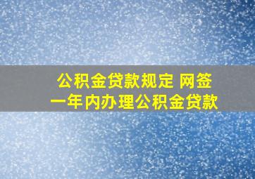 公积金贷款规定 网签一年内办理公积金贷款